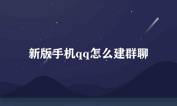 新版手机qq怎么建群聊