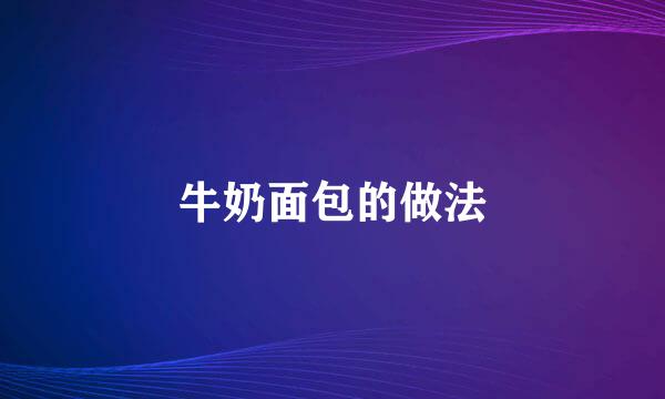 牛奶面包的做法