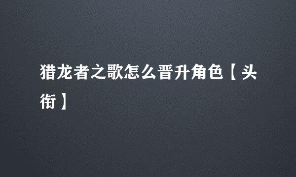 猎龙者之歌怎么晋升角色【头衔】