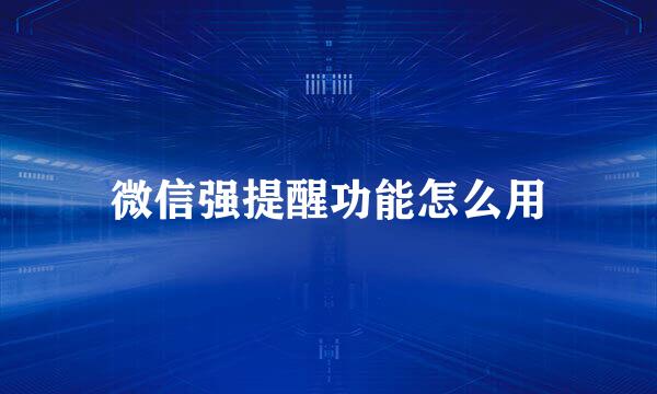 微信强提醒功能怎么用