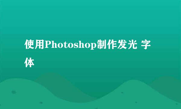 使用Photoshop制作发光 字体