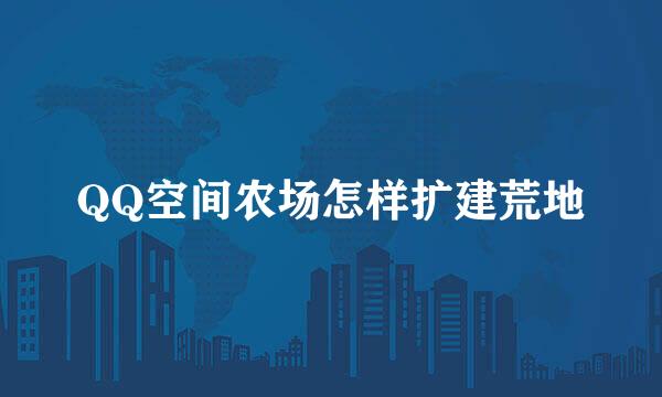 QQ空间农场怎样扩建荒地
