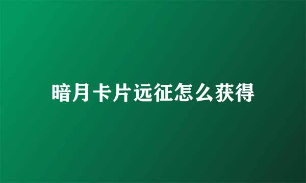 暗月卡片远征怎么获得