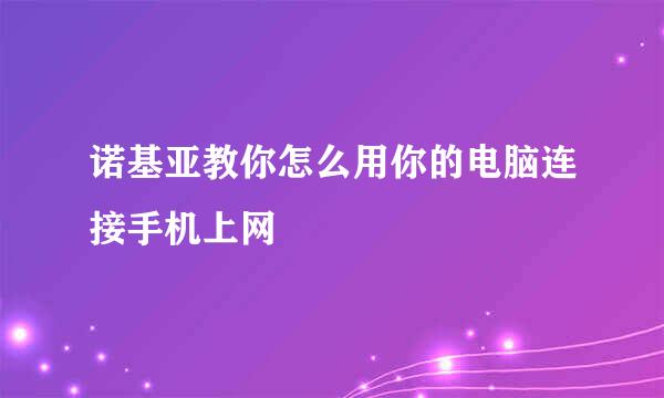 诺基亚教你怎么用你的电脑连接手机上网