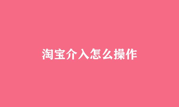 淘宝介入怎么操作
