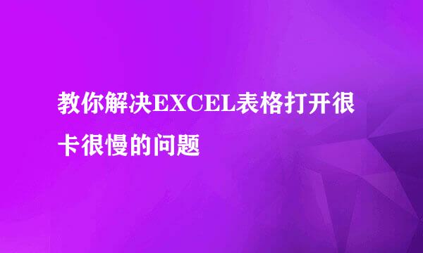 教你解决EXCEL表格打开很卡很慢的问题