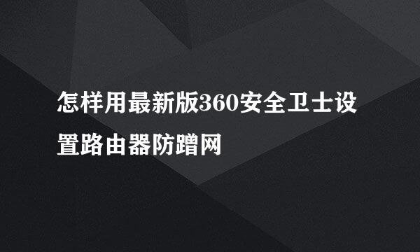 怎样用最新版360安全卫士设置路由器防蹭网