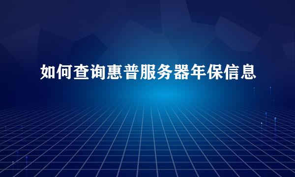 如何查询惠普服务器年保信息