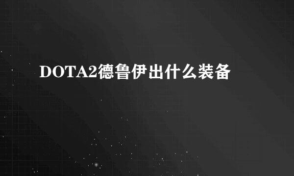 DOTA2德鲁伊出什么装备