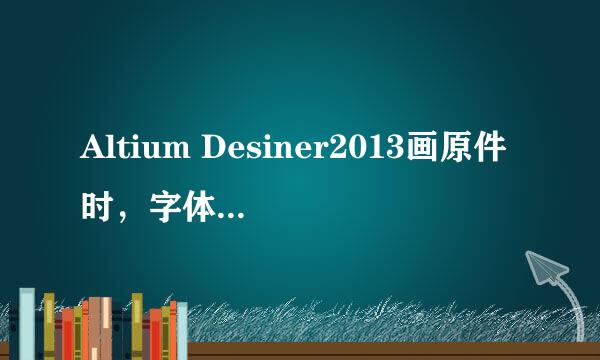Altium Desiner2013画原件时，字体大小调整