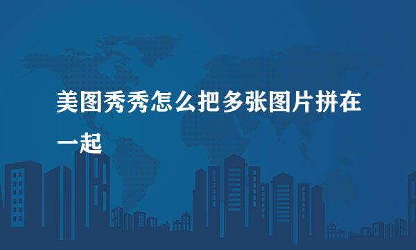 美图秀秀怎么把多张图片拼在一起