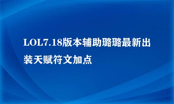 LOL7.18版本辅助璐璐最新出装天赋符文加点