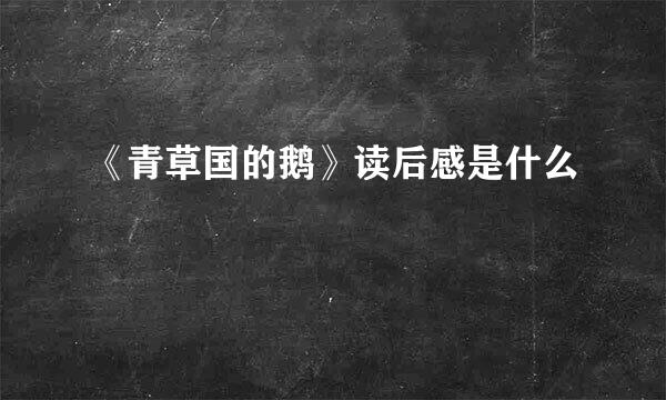 《青草国的鹅》读后感是什么