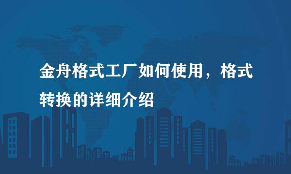 金舟格式工厂如何使用，格式转换的详细介绍