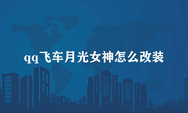 qq飞车月光女神怎么改装
