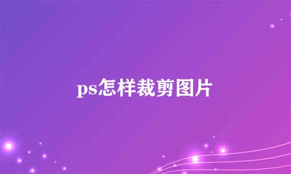 ps怎样裁剪图片
