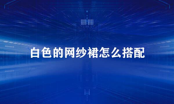 白色的网纱裙怎么搭配