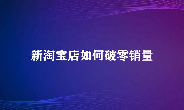 新淘宝店如何破零销量