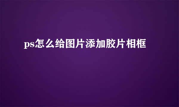 ps怎么给图片添加胶片相框