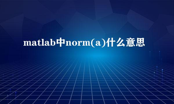 matlab中norm(a)什么意思