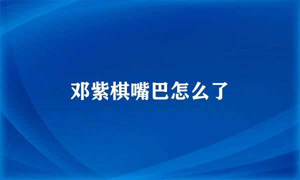 邓紫棋嘴巴怎么了