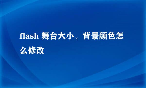 flash 舞台大小、背景颜色怎么修改
