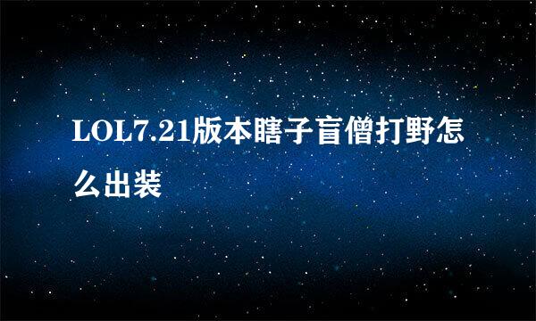 LOL7.21版本瞎子盲僧打野怎么出装