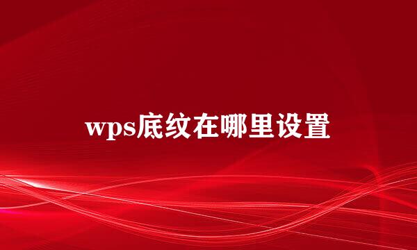 wps底纹在哪里设置