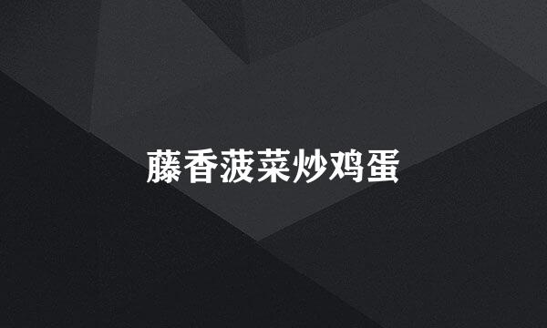 藤香菠菜炒鸡蛋