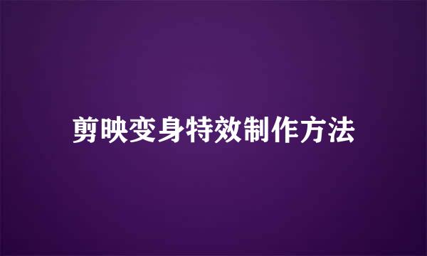 剪映变身特效制作方法