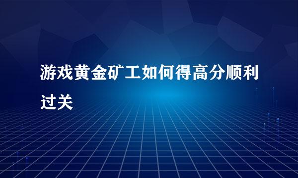 游戏黄金矿工如何得高分顺利过关