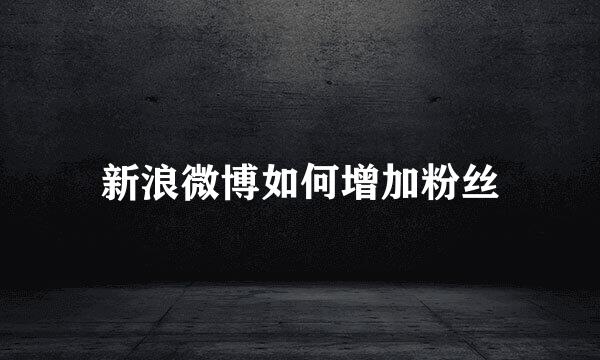 新浪微博如何增加粉丝