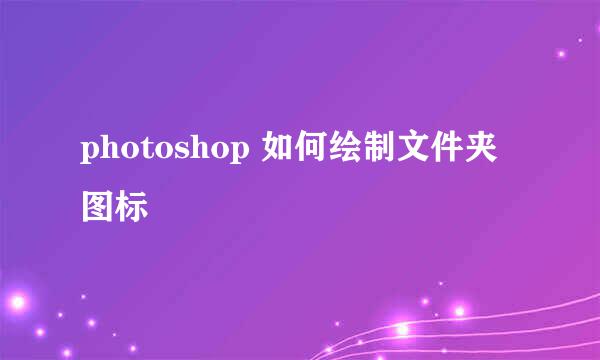 photoshop 如何绘制文件夹图标