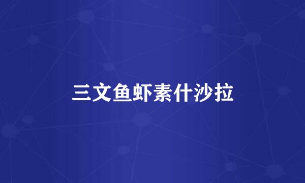 三文鱼虾素什沙拉