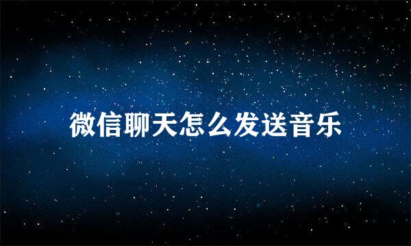 微信聊天怎么发送音乐