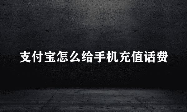 支付宝怎么给手机充值话费