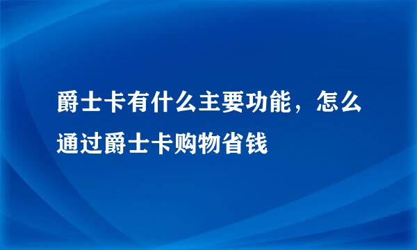 爵士卡有什么主要功能，怎么通过爵士卡购物省钱