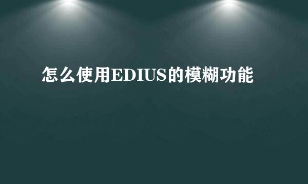怎么使用EDIUS的模糊功能