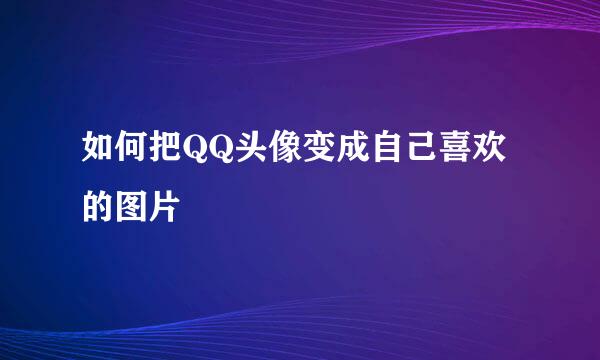 如何把QQ头像变成自己喜欢的图片