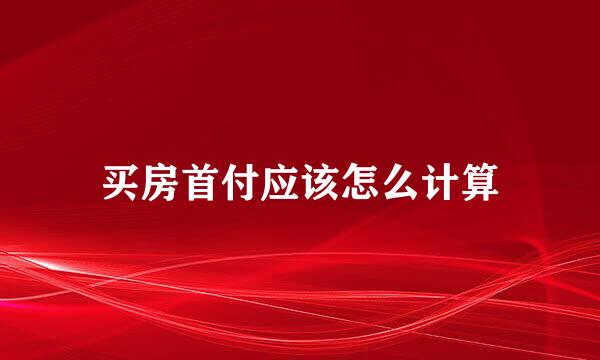 买房首付应该怎么计算
