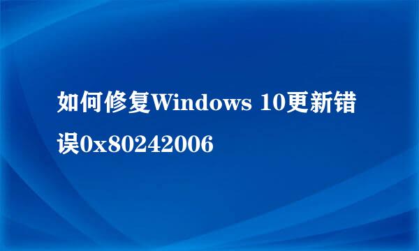 如何修复Windows 10更新错误0x80242006