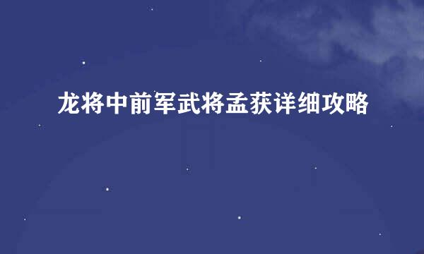 龙将中前军武将孟获详细攻略