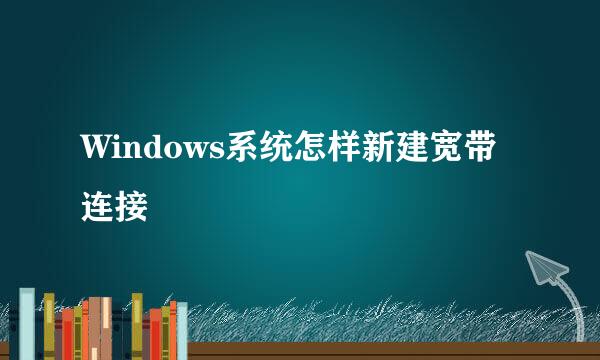Windows系统怎样新建宽带连接