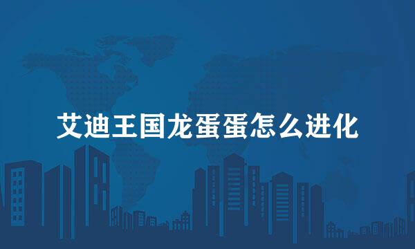 艾迪王国龙蛋蛋怎么进化