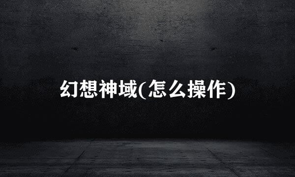幻想神域(怎么操作)