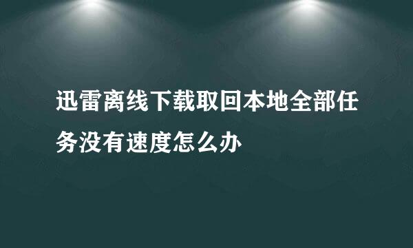 迅雷离线下载取回本地全部任务没有速度怎么办