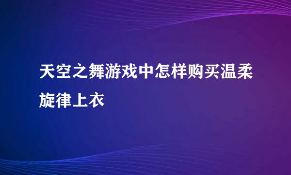 天空之舞游戏中怎样购买温柔旋律上衣