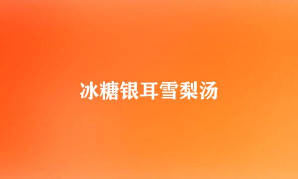 冰糖银耳雪梨汤