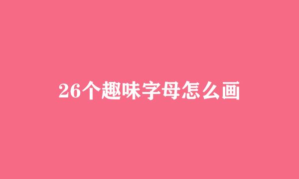 26个趣味字母怎么画