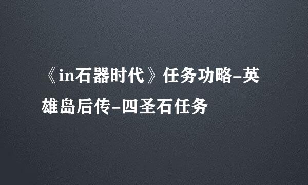 《in石器时代》任务功略-英雄岛后传-四圣石任务